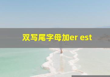 双写尾字母加er est